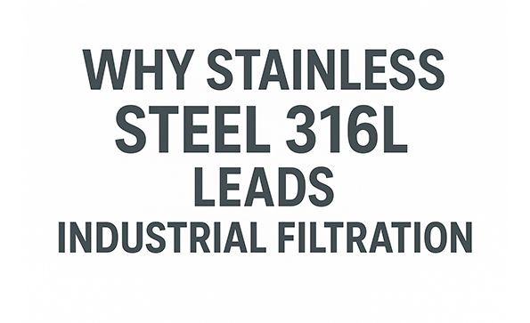 Why Stainless Steel 316L is the Gold Standard for Industrial Filtration